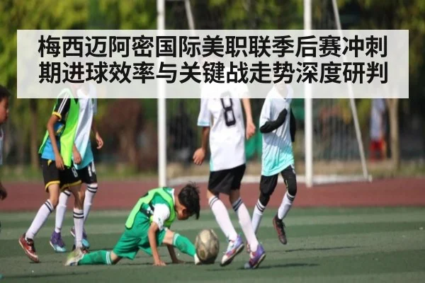 梅西迈阿密国际美职联季后赛冲刺期进球效率与关键战走势深度研判 - WilliamHill