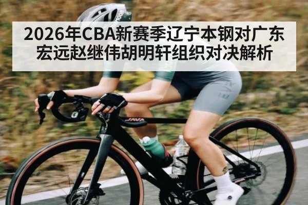2026年CBA新赛季辽宁本钢对广东宏远赵继伟胡明轩组织对决解析 | WilliamHill