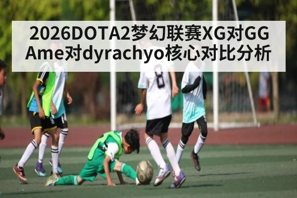 2026DOTA2梦幻联赛XG对GG Ame对dyrachyo核心对比分析 | WilliamHill