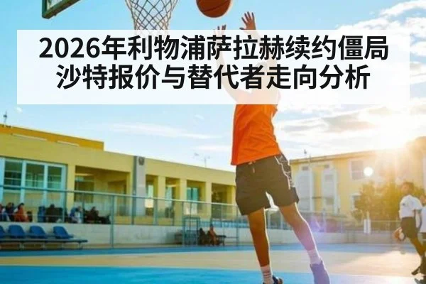 2026年利物浦萨拉赫续约僵局 沙特报价与替代者走向分析
